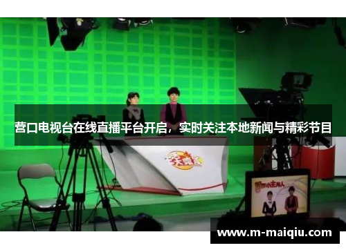 营口电视台在线直播平台开启，实时关注本地新闻与精彩节目